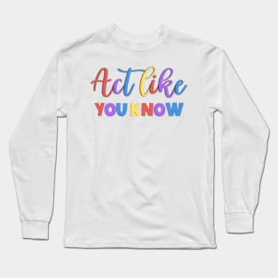 Act Like You Know Sarcastic Saying Long Sleeve T-Shirt